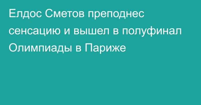 Елдос Сметов преподнес сенсацию и вышел в полуфинал Олимпиады в Париже