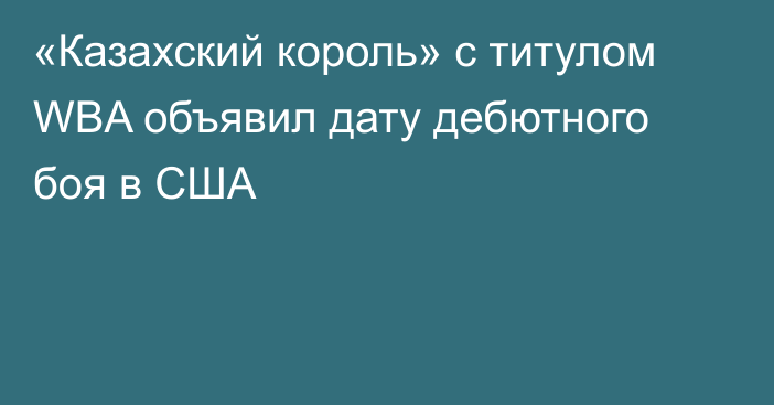 «Казахский король» с титулом WBA объявил дату дебютного боя в США