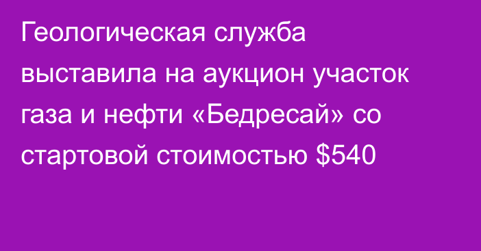 Геологическая служба выставила на аукцион участок газа и нефти «Бедресай» со стартовой стоимостью $540