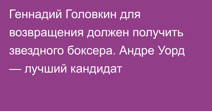 Геннадий Головкин для возвращения должен получить звездного боксера. Андре Уорд — лучший кандидат