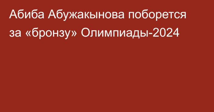 Абиба Абужакынова поборется за «бронзу» Олимпиады-2024