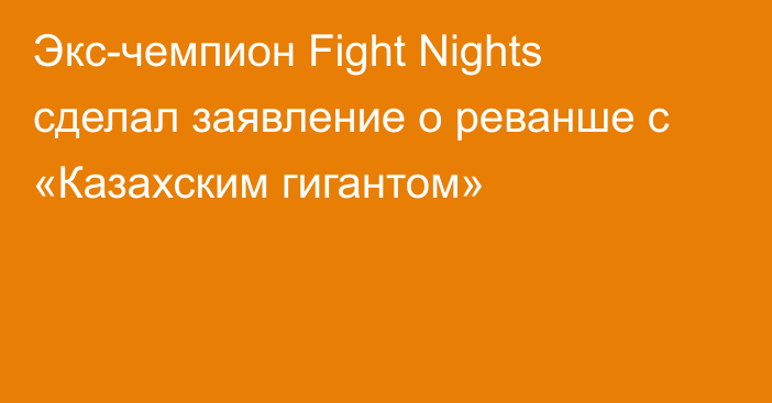 Экс-чемпион Fight Nights сделал заявление о реванше с «Казахским гигантом»