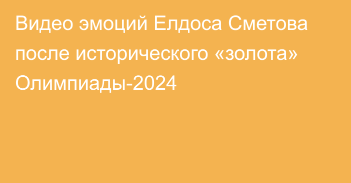 Видео эмоций Елдоса Сметова после исторического «золота» Олимпиады-2024