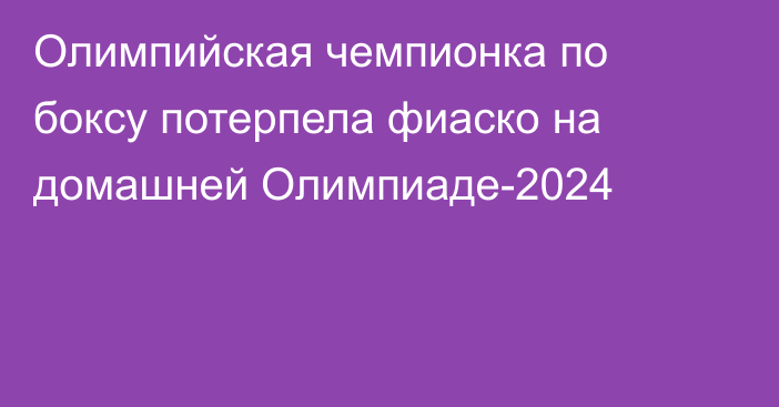 Олимпийская чемпионка по боксу потерпела фиаско на домашней Олимпиаде-2024