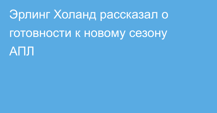 Эрлинг Холанд рассказал о готовности к новому сезону АПЛ