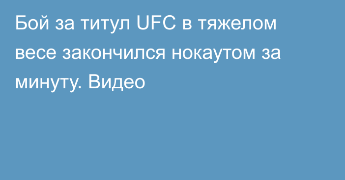 Бой за титул UFC в тяжелом весе закончился нокаутом за минуту. Видео