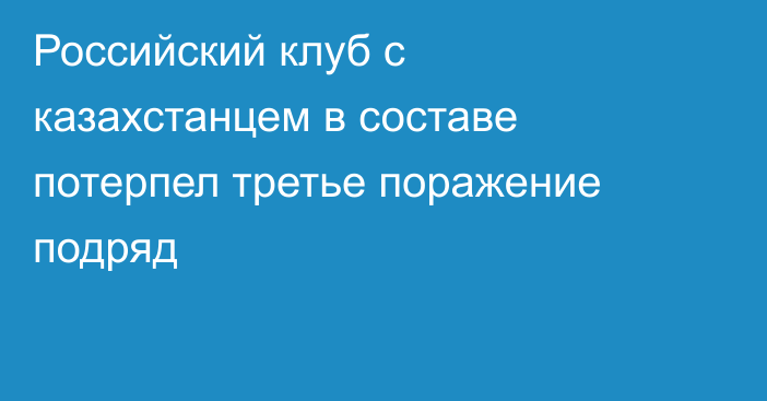 Российский клуб с казахстанцем в составе потерпел третье поражение подряд