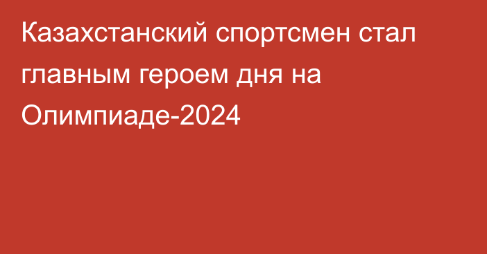 Казахстанский спортсмен стал главным героем дня на Олимпиаде-2024