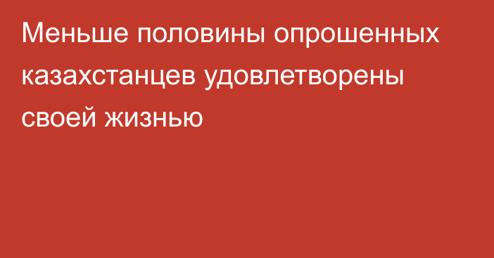 Меньше половины опрошенных казахстанцев удовлетворены своей жизнью