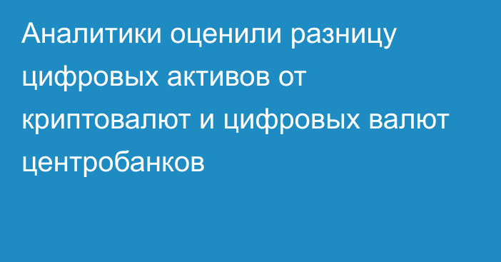 Аналитики оценили разницу цифровых активов от криптовалют и цифровых валют центробанков