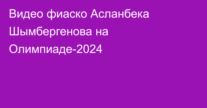 Видео фиаско Асланбека Шымбергенова на Олимпиаде-2024