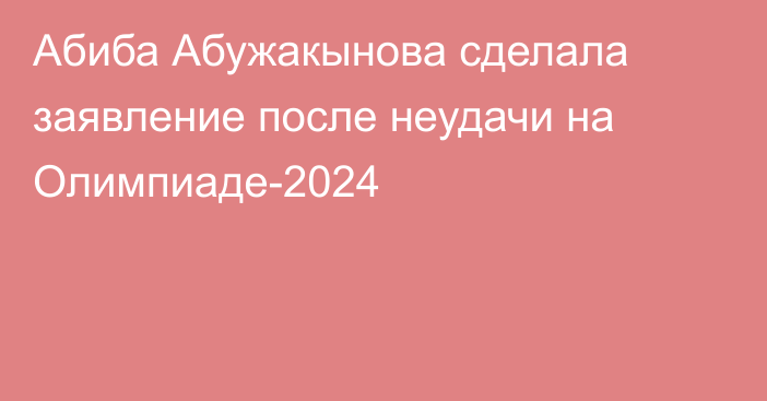 Абиба Абужакынова сделала заявление после неудачи на Олимпиаде-2024