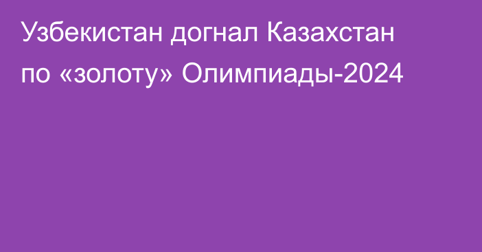 Узбекистан догнал Казахстан по «золоту» Олимпиады-2024