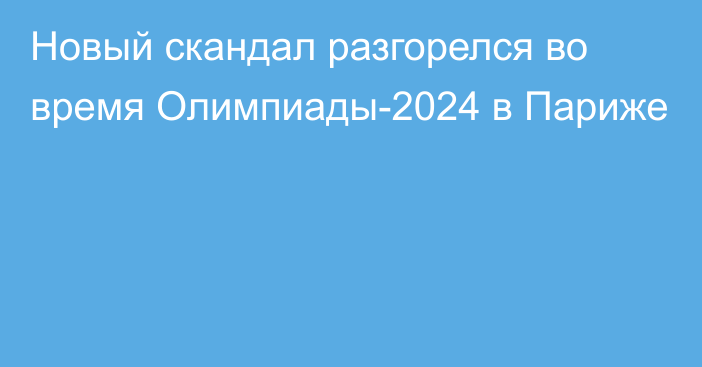 Новый скандал разгорелся во время Олимпиады-2024 в Париже