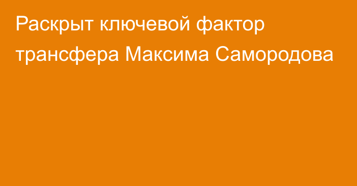 Раскрыт ключевой фактор трансфера Максима Самородова