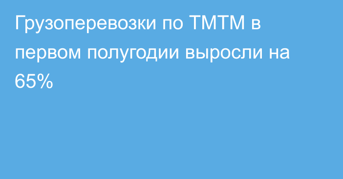 Грузоперевозки по ТМТМ в первом полугодии выросли на 65%