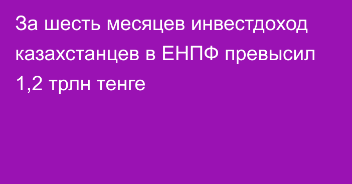 За шесть месяцев инвестдоход казахстанцев в ЕНПФ превысил 1,2 трлн тенге