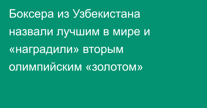 Боксера из Узбекистана назвали лучшим в мире и «наградили» вторым олимпийским «золотом»