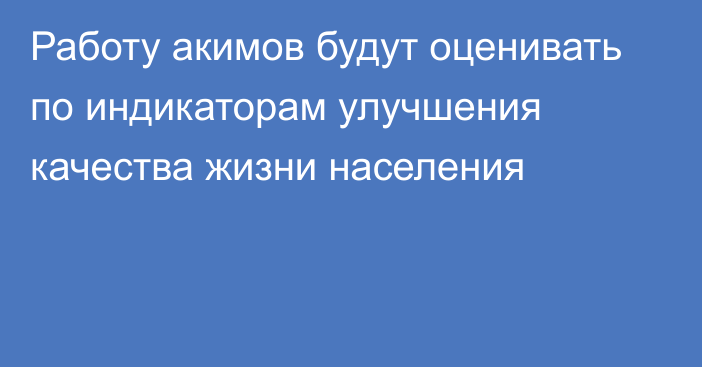 Работу акимов будут оценивать по индикаторам улучшения качества жизни населения