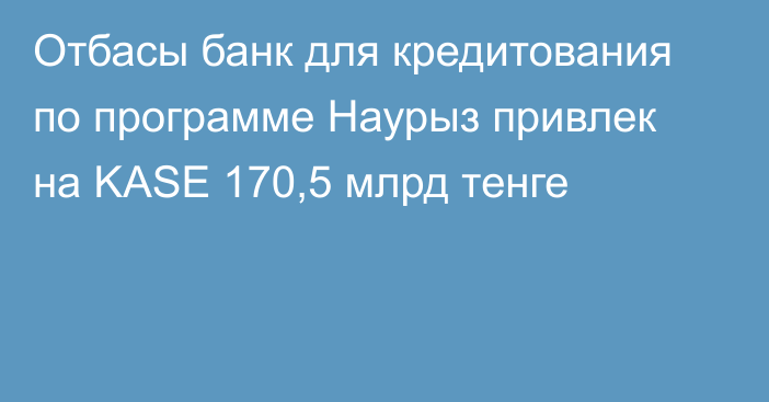 Отбасы банк для кредитования по программе Наурыз привлек на KASE 170,5 млрд тенге