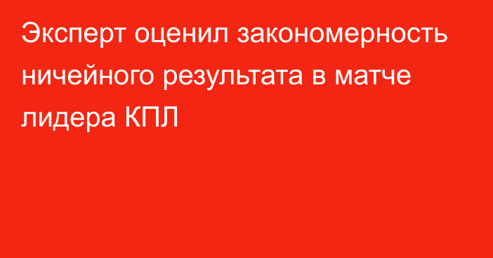 Эксперт оценил закономерность ничейного результата в матче лидера КПЛ