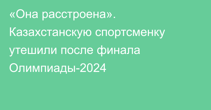 «Она расстроена». Казахстанскую спортсменку утешили после финала Олимпиады-2024