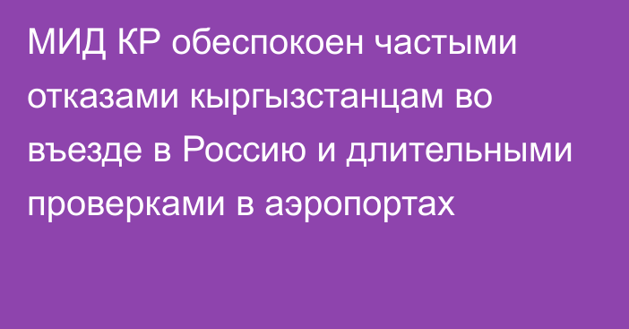 МИД КР обеспокоен частыми отказами кыргызстанцам во въезде в Россию и длительными проверками в аэропортах