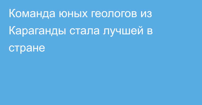 Команда юных геологов из Караганды стала лучшей в стране