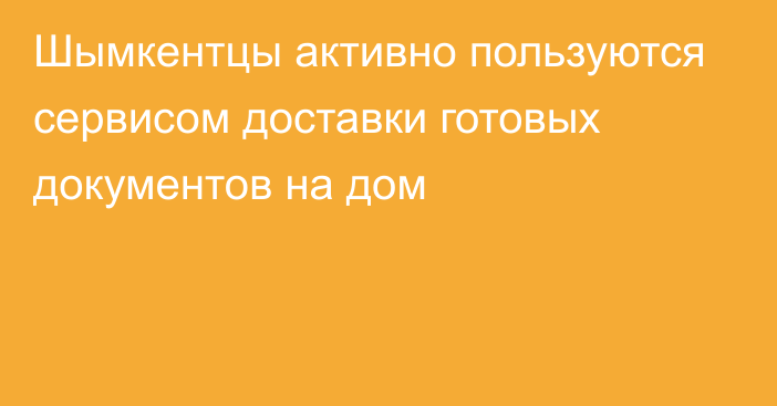 Шымкентцы активно пользуются сервисом доставки готовых документов на дом