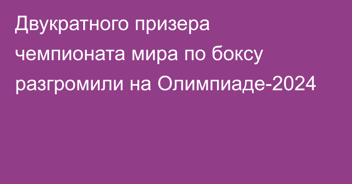 Двукратного призера чемпионата мира по боксу разгромили на Олимпиаде-2024