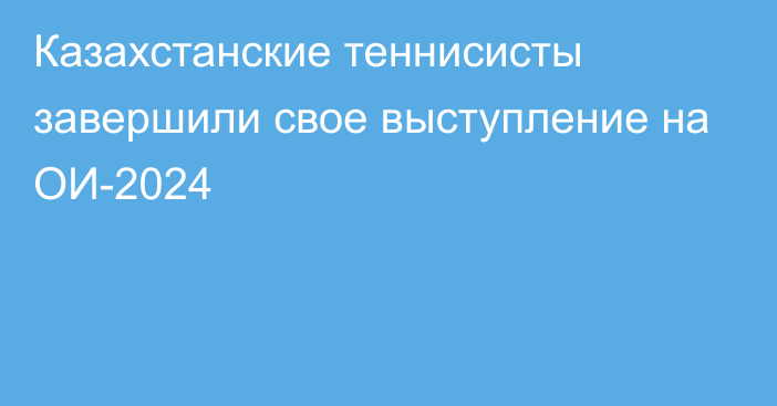 Казахстанские теннисисты завершили свое выступление на ОИ-2024