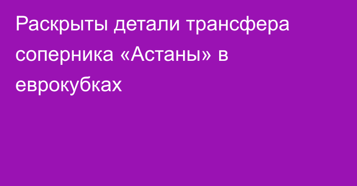 Раскрыты детали трансфера соперника «Астаны» в еврокубках