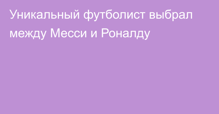 Уникальный футболист выбрал между Месси и Роналду