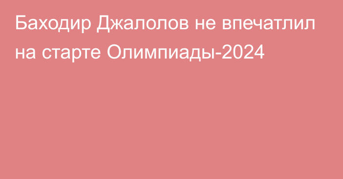 Баходир Джалолов не впечатлил на старте Олимпиады-2024