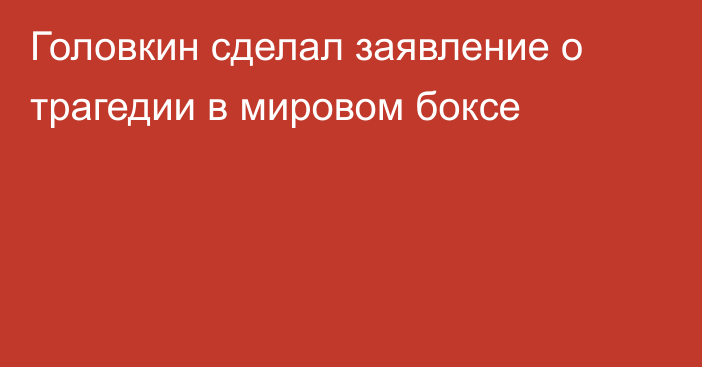 Головкин сделал заявление о трагедии в мировом боксе