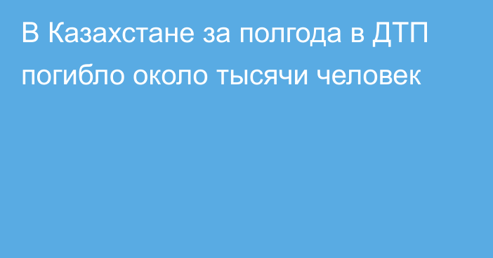 В Казахстане за полгода в ДТП погибло около тысячи человек