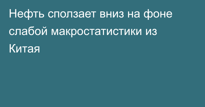 Нефть сползает вниз на фоне слабой макростатистики из Китая