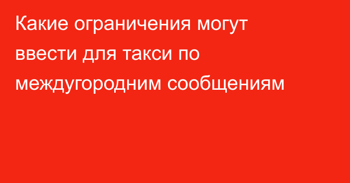 Какие ограничения могут ввести для такси по междугородним сообщениям