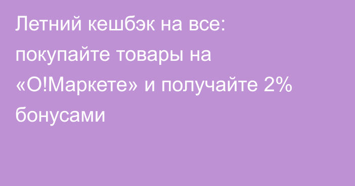 Летний кешбэк на все: покупайте товары на «О!Маркете» и получайте 2% бонусами