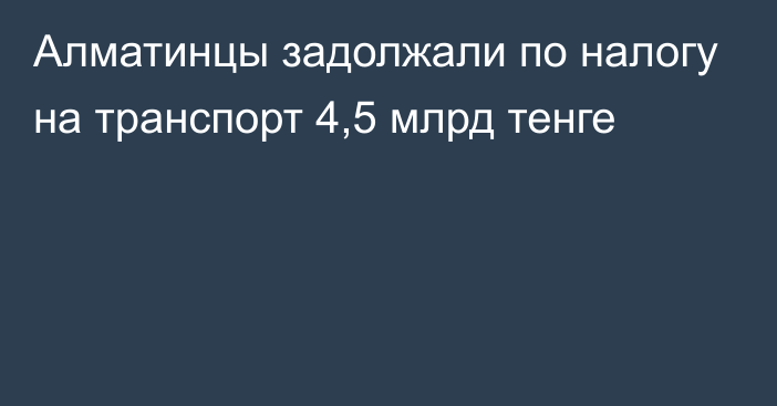 Алматинцы задолжали по налогу на транспорт 4,5 млрд тенге