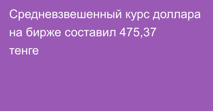 Средневзвешенный курс доллара на бирже составил 475,37 тенге