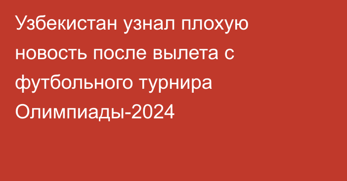 Узбекистан узнал плохую новость после вылета с футбольного турнира Олимпиады-2024