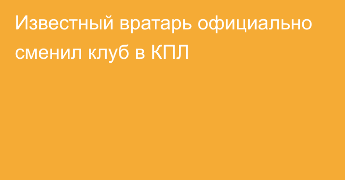 Известный вратарь официально сменил клуб в КПЛ