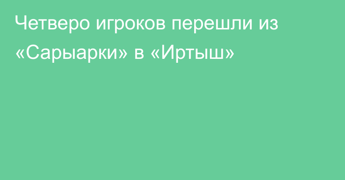 Четверо игроков перешли из «Сарыарки» в «Иртыш»