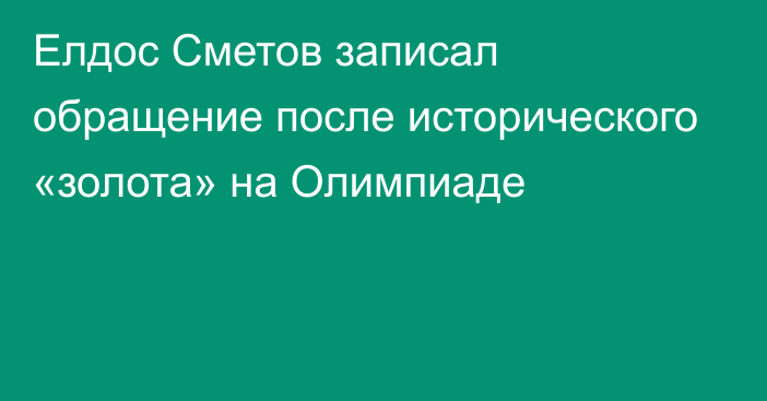 Елдос Сметов записал обращение после исторического «золота» на Олимпиаде