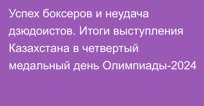 Успех боксеров и неудача дзюдоистов. Итоги выступления Казахстана в четвертый медальный день Олимпиады-2024