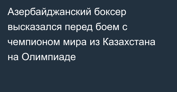 Азербайджанский боксер высказался перед боем с чемпионом мира из Казахстана на Олимпиаде