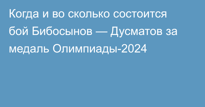 Когда и во сколько состоится бой Бибосынов — Дусматов за медаль Олимпиады-2024