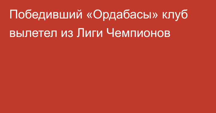 Победивший «Ордабасы» клуб вылетел из Лиги Чемпионов