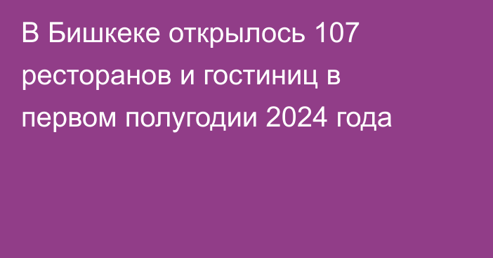 В Бишкеке открылось 107 ресторанов и гостиниц в первом полугодии 2024 года